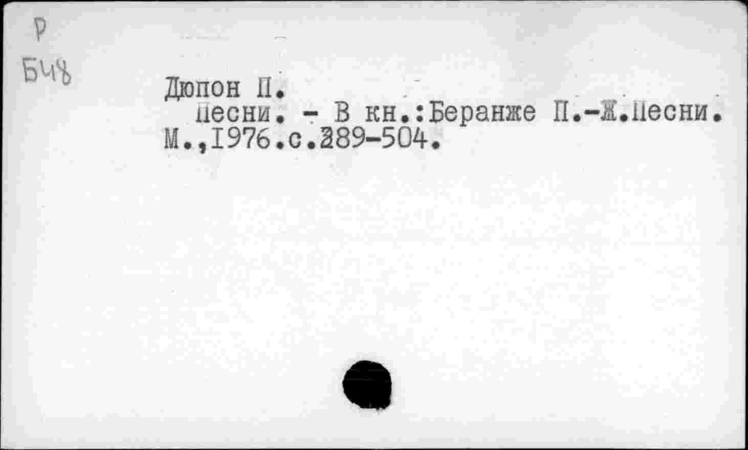 ﻿Дюпон II.
песни. - В кн.:Беранже П.-Ж.11есни. М.,1976.0.389-504.